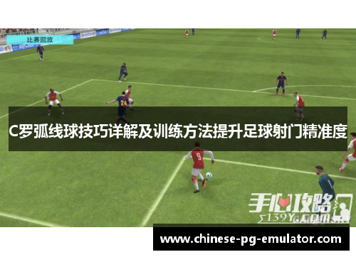 C罗弧线球技巧详解及训练方法提升足球射门精准度 C罗弧线球技巧详解及训练方法提升足球射门精准度