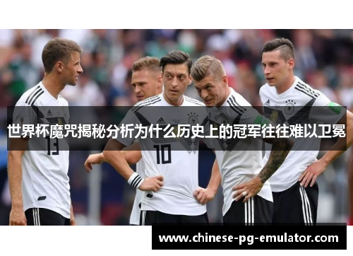 世界杯魔咒揭秘分析为什么历史上的冠军往往难以卫冕