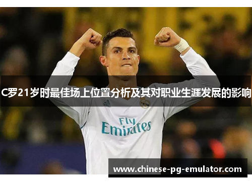 C罗21岁时最佳场上位置分析及其对职业生涯发展的影响