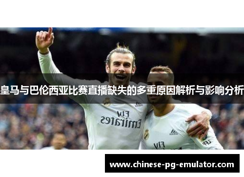 皇马与巴伦西亚比赛直播缺失的多重原因解析与影响分析 皇马与巴伦西亚比赛直播缺失的多重原因解析与影响分析