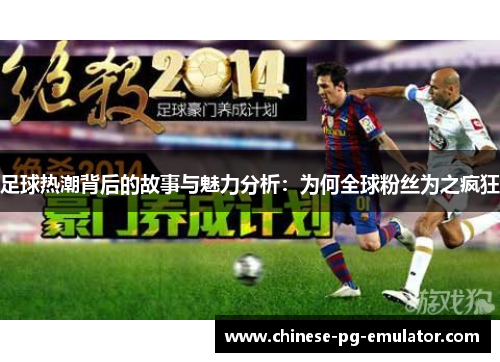 足球热潮背后的故事与魅力分析：为何全球粉丝为之疯狂