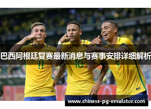 巴西阿根廷复赛最新消息与赛事安排详细解析 巴西阿根廷复赛最新消息与赛事安排详细解析