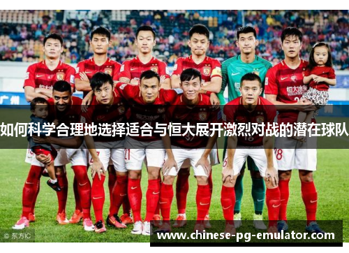 如何科学合理地选择适合与恒大展开激烈对战的潜在球队 如何科学合理地选择适合与恒大展开激烈对战的潜在球队