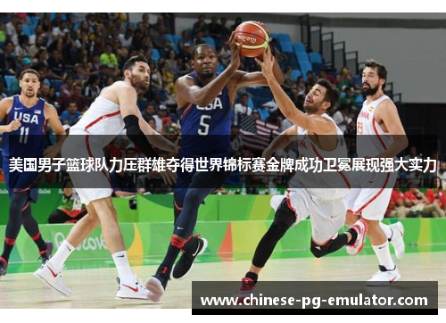 美国男子篮球队力压群雄夺得世界锦标赛金牌成功卫冕展现强大实力 美国男子篮球队力压群雄夺得世界锦标赛金牌成功卫冕展现强大实力