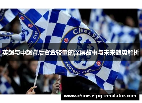 英超与中超背后资金较量的深层故事与未来趋势解析 英超与中超背后资金较量的深层故事与未来趋势解析