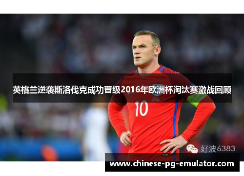 英格兰逆袭斯洛伐克成功晋级2016年欧洲杯淘汰赛激战回顾 英格兰逆袭斯洛伐克成功晋级2016年欧洲杯淘汰赛激战回顾