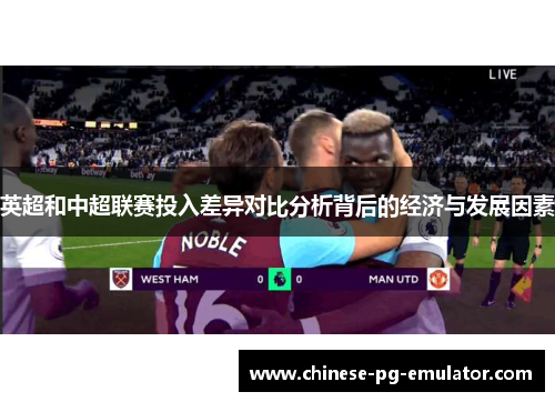 英超和中超联赛投入差异对比分析背后的经济与发展因素 英超和中超联赛投入差异对比分析背后的经济与发展因素