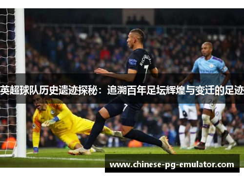英超球队历史遗迹探秘:追溯百年足坛辉煌与变迁的足迹 英超球队历史遗迹探秘:追溯百年足坛辉煌与变迁的足迹