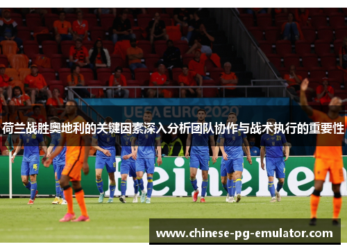 荷兰战胜奥地利的关键因素深入分析团队协作与战术执行的重要性 荷兰战胜奥地利的关键因素深入分析团队协作与战术执行的重要性