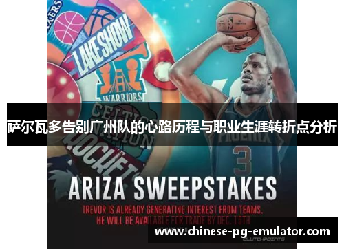 萨尔瓦多告别广州队的心路历程与职业生涯转折点分析 萨尔瓦多告别广州队的心路历程与职业生涯转折点分析