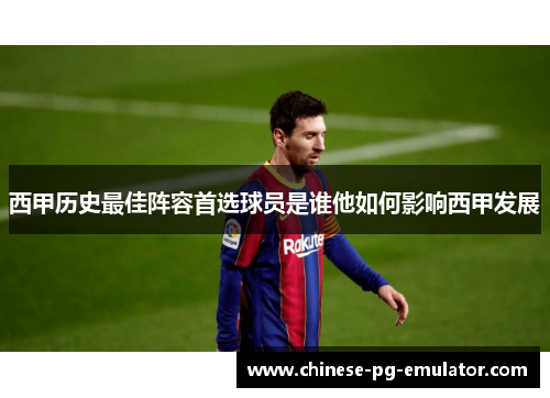 西甲历史最佳阵容首选球员是谁他如何影响西甲发展