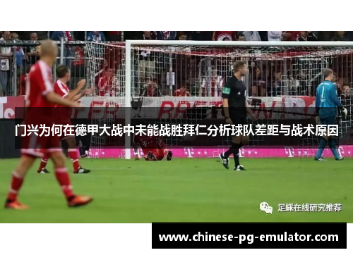 门兴为何在德甲大战中未能战胜拜仁分析球队差距与战术原因