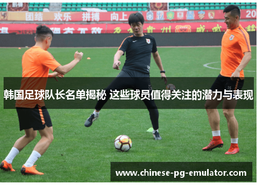 韩国足球队长名单揭秘 这些球员值得关注的潜力与表现 韩国足球队长名单揭秘 这些球员值得关注的潜力与表现
