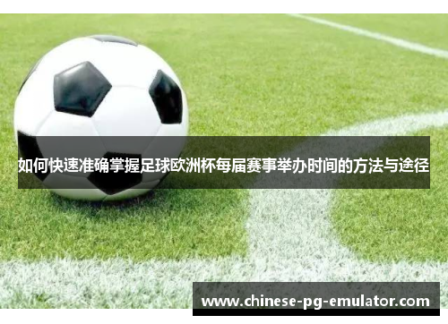 如何快速准确掌握足球欧洲杯每届赛事举办时间的方法与途径 如何快速准确掌握足球欧洲杯每届赛事举办时间的方法与途径