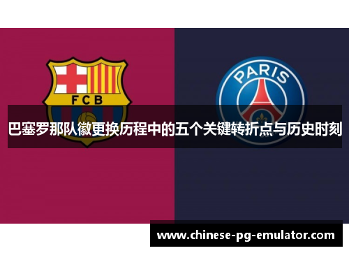 巴塞罗那队徽更换历程中的五个关键转折点与历史时刻 巴塞罗那队徽更换历程中的五个关键转折点与历史时刻