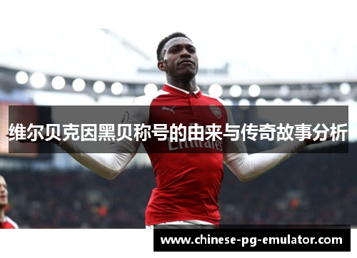 维尔贝克因黑贝称号的由来与传奇故事分析 维尔贝克因黑贝称号的由来与传奇故事分析