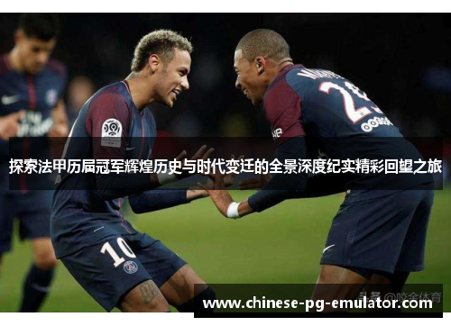 探索法甲历届冠军辉煌历史与时代变迁的全景深度纪实精彩回望之旅 探索法甲历届冠军辉煌历史与时代变迁的全景深度纪实精彩回望之旅