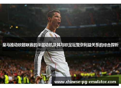 皇马推动欧超联赛的深层动机及其与欧足坛复杂利益关系的综合探析 皇马推动欧超联赛的深层动机及其与欧足坛复杂利益关系的综合探析