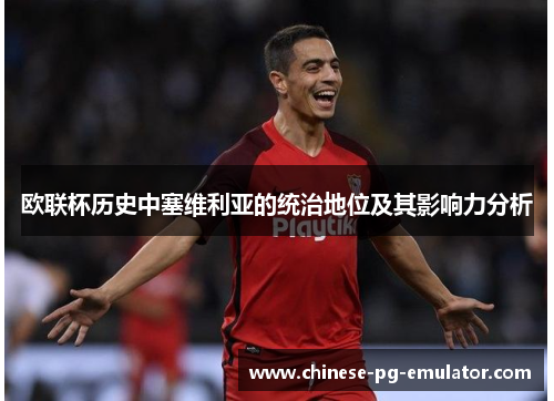 欧联杯历史中塞维利亚的统治地位及其影响力分析 欧联杯历史中塞维利亚的统治地位及其影响力分析