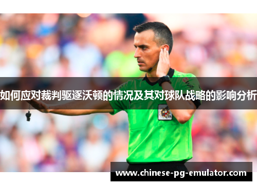 如何应对裁判驱逐沃顿的情况及其对球队战略的影响分析 如何应对裁判驱逐沃顿的情况及其对球队战略的影响分析