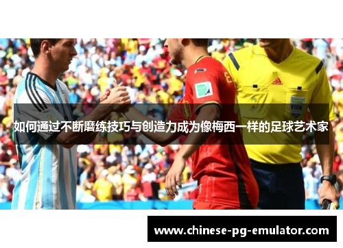 如何通过不断磨练技巧与创造力成为像梅西一样的足球艺术家 如何通过不断磨练技巧与创造力成为像梅西一样的足球艺术家