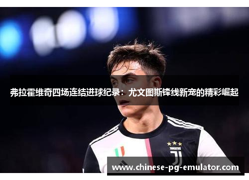 弗拉霍维奇四场连结进球纪录:尤文图斯锋线新宠的精彩崛起 弗拉霍维奇四场连结进球纪录:尤文图斯锋线新宠的精彩崛起
