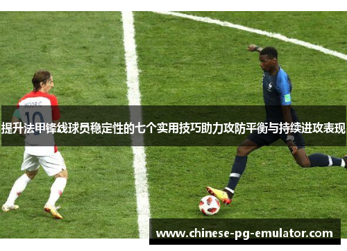 提升法甲锋线球员稳定性的七个实用技巧助力攻防平衡与持续进攻表现