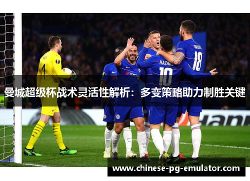 曼城超级杯战术灵活性解析：多变策略助力制胜关键